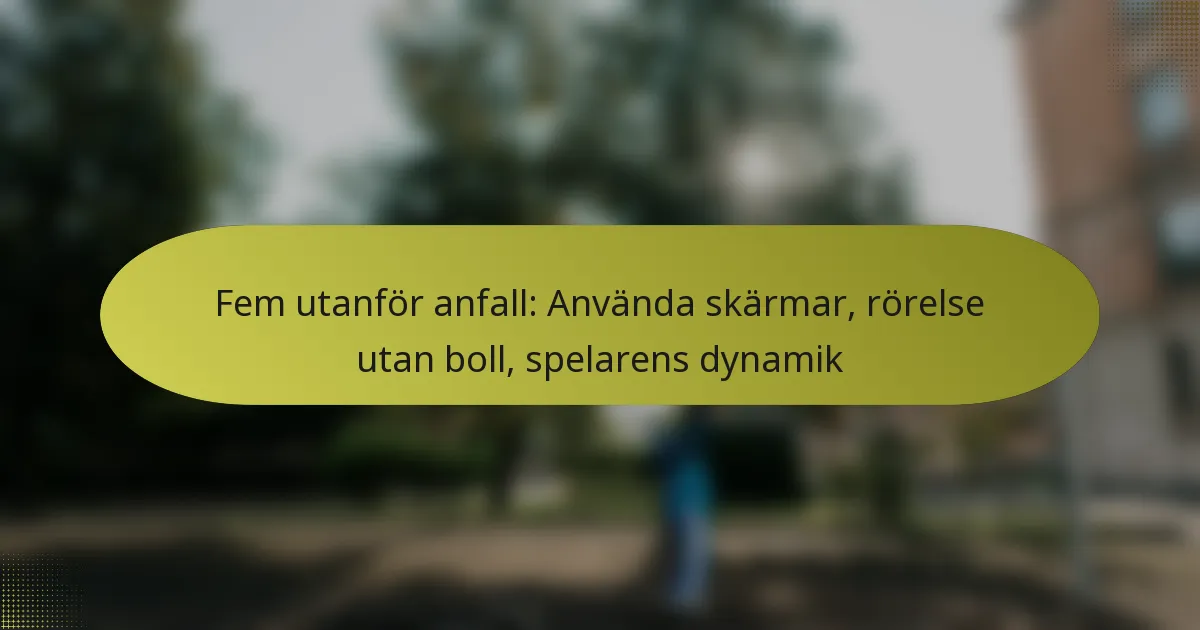 Fem utanför anfall: Använda skärmar, rörelse utan boll, spelarens dynamik