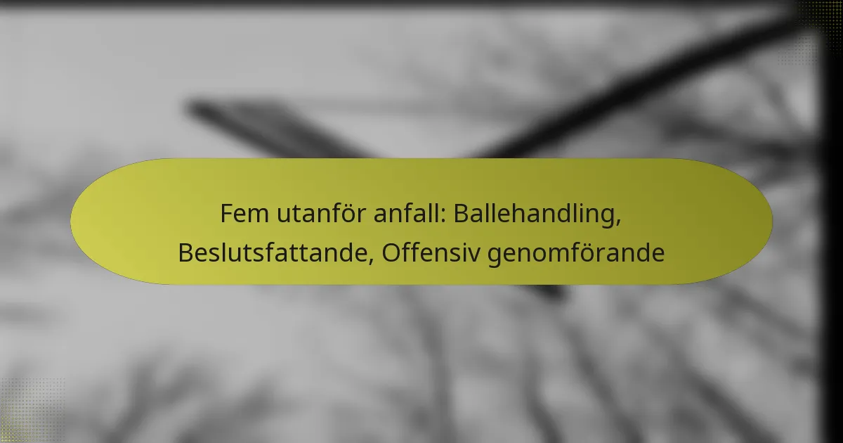 Fem utanför anfall: Ballehandling, Beslutsfattande, Offensiv genomförande