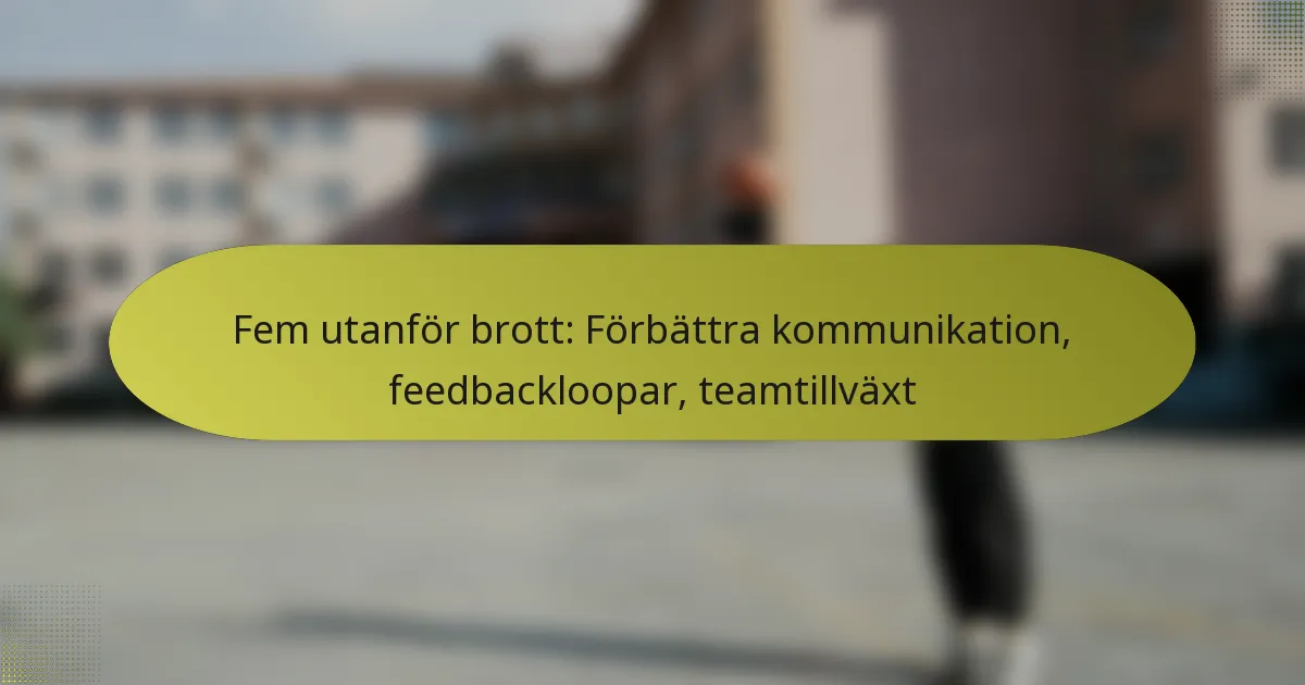 Fem utanför brott: Förbättra kommunikation, feedbackloopar, teamtillväxt