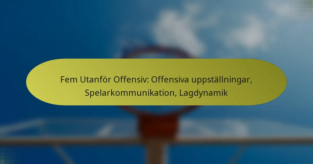 Fem Utanför Offensiv: Offensiva uppställningar, Spelarkommunikation, Lagdynamik