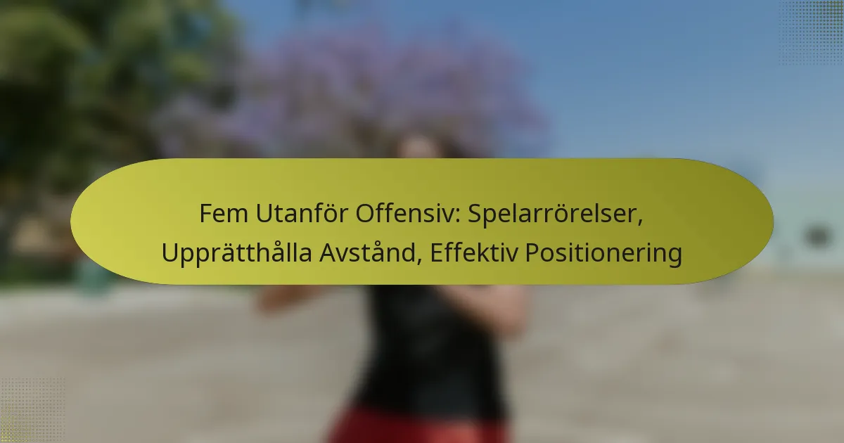 Fem Utanför Offensiv: Spelarrörelser, Upprätthålla Avstånd, Effektiv Positionering