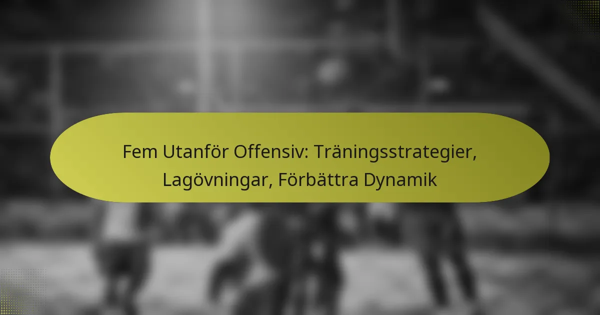 Fem Utanför Offensiv: Träningsstrategier, Lagövningar, Förbättra Dynamik
