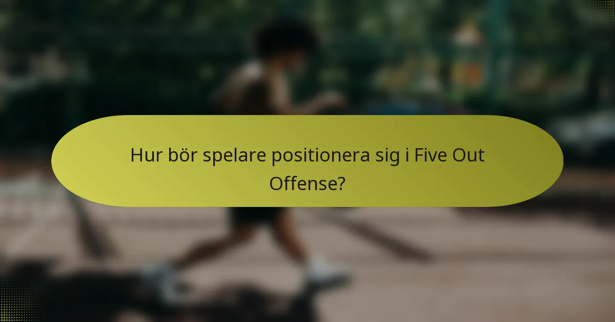 Hur bör spelare positionera sig i Five Out Offense?