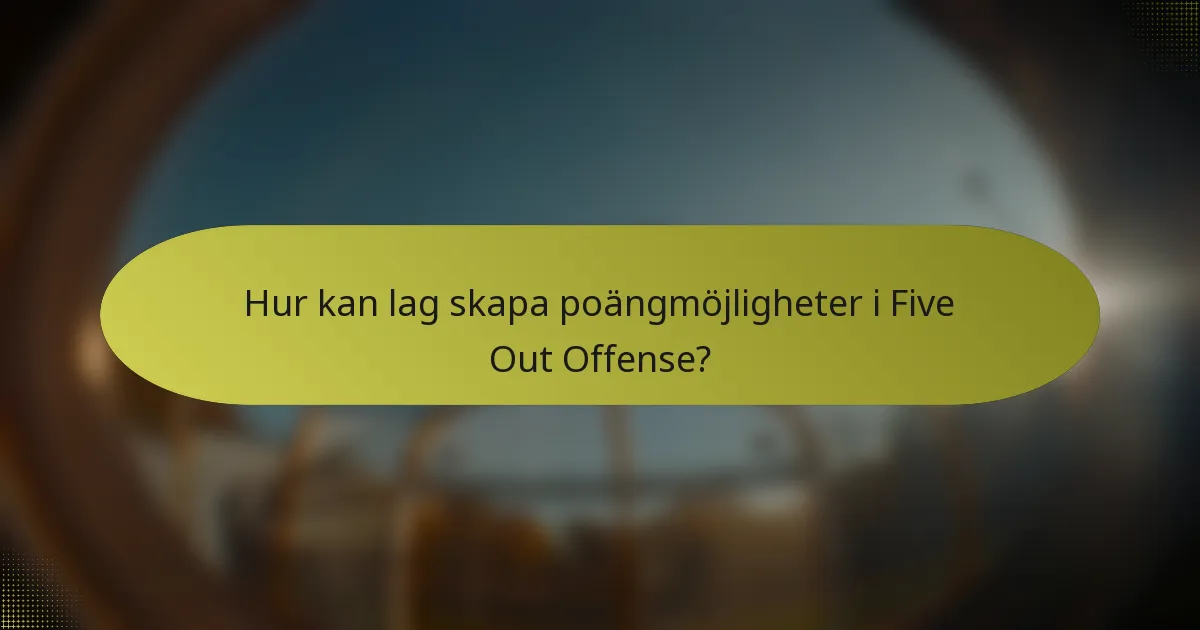 Hur kan lag skapa poängmöjligheter i Five Out Offense?