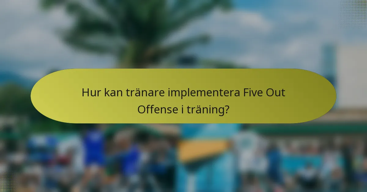 Hur kan tränare implementera Five Out Offense i träning?