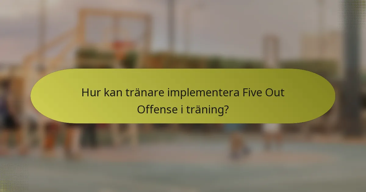 Hur kan tränare implementera Five Out Offense i träning?