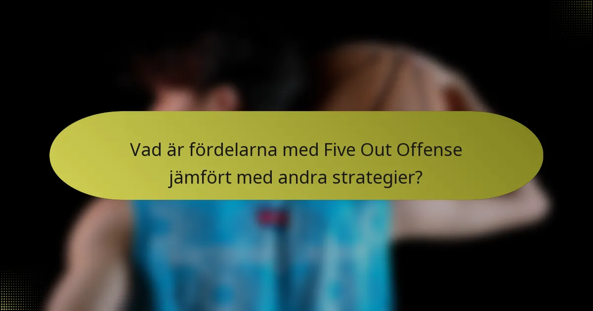 Vad är fördelarna med Five Out Offense jämfört med andra strategier?