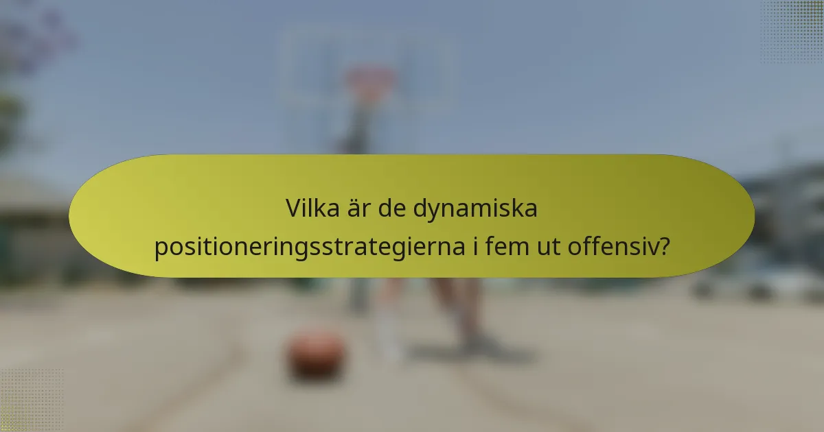 Vilka är de dynamiska positioneringsstrategierna i fem ut offensiv?