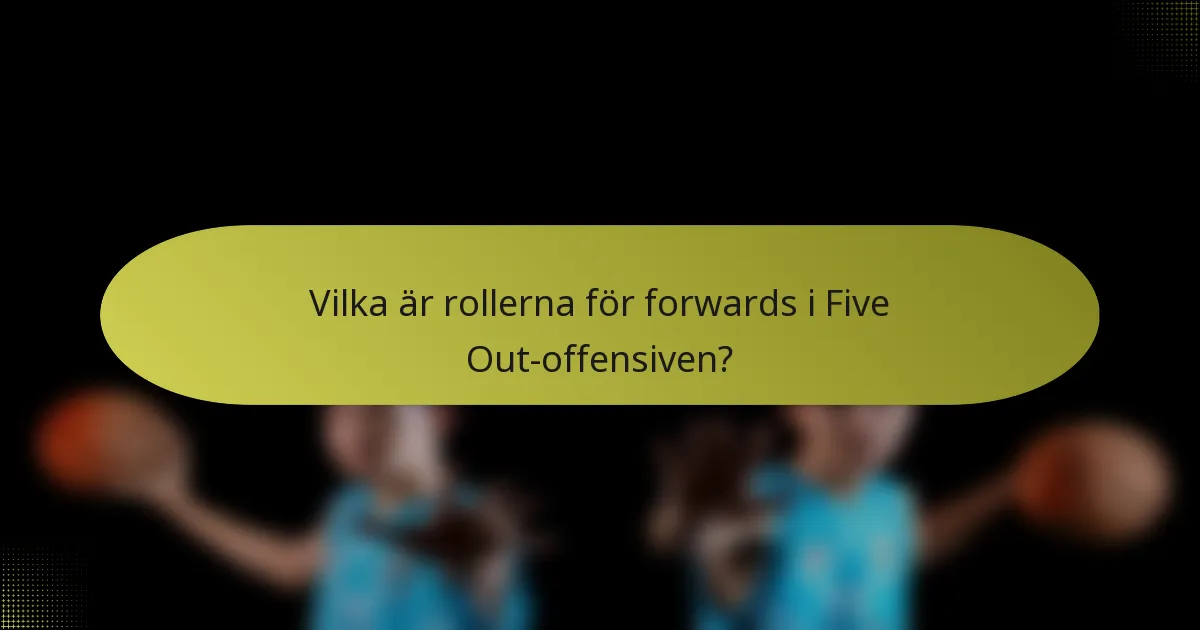 Vilka är rollerna för forwards i Five Out-offensiven?