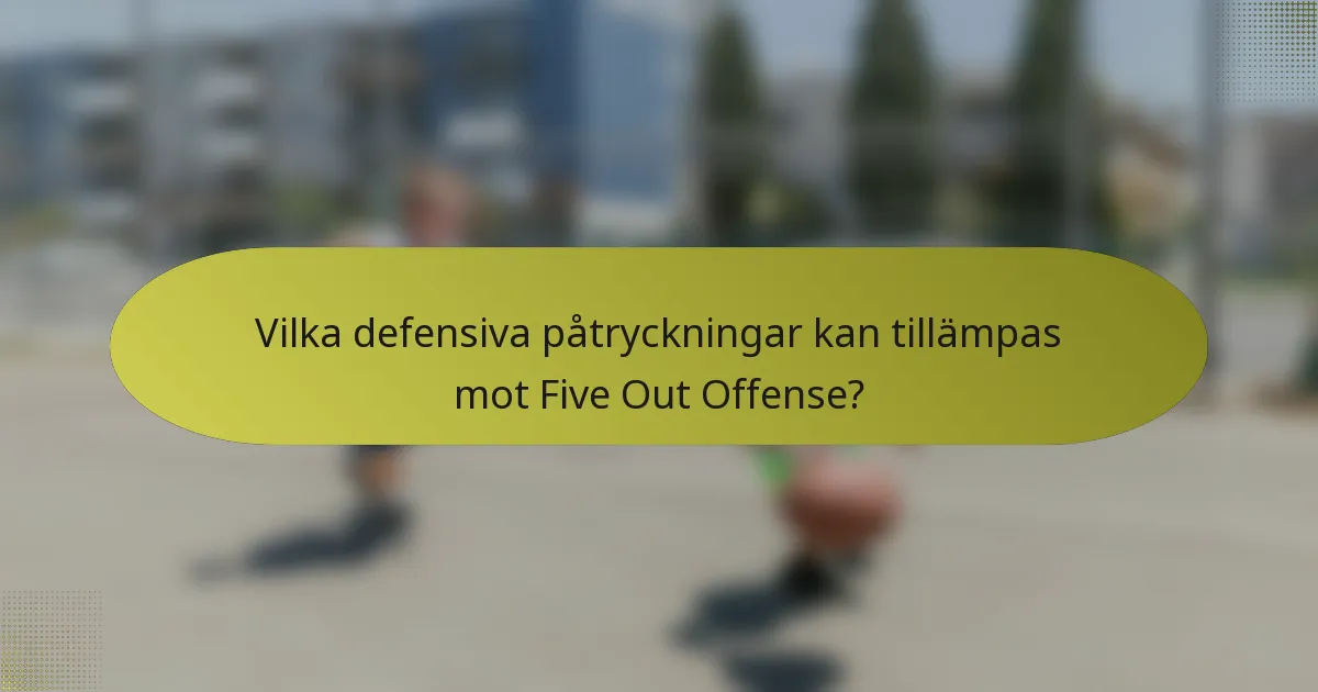 Vilka defensiva påtryckningar kan tillämpas mot Five Out Offense?